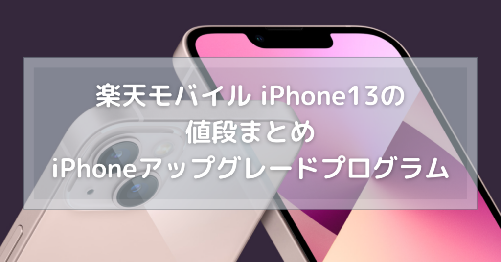 楽天モバイル iPhone13の値段やiPhoneアップグレードプログラムについて知りたい